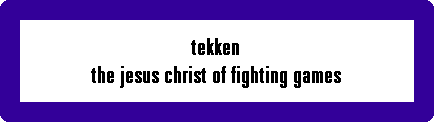 tekken
the jesus christ of fighting games