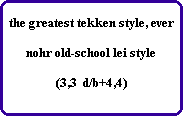 the greatest tekken style, ever

nohr old-school lei style

(3,3  d/b+4,4)