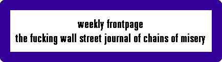 weekly frontpage
the fucking wall street journal of chains of misery